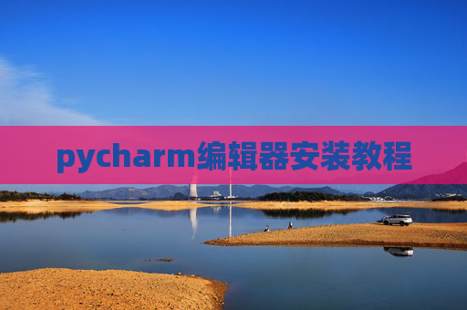 pycharm编辑器安装教程 pycharm编辑器安装教程